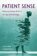 Patient Sense: Rhetorical Body Work in the Age of Technology (New Directions in Rhetoric and Materiality)