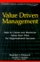 Value Driven Management: How to Create and Maximize Value Over Time for Organizational Success