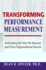 Transforming Performance Measurement: Rethinking the Way We Measure and Drive Organizational Success