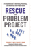 Rescue the Problem Project: A Complete Guide to Identifying, Preventing, and Recovering from Project Failure