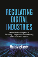 Regulating Digital Industries: How Public Oversight Can Encourage Competition, Protect Privacy, and Ensure Free Speech