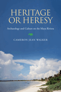 Heritage Or Heresy: Archaeology and Culture on the Maya Riviera (Caribbean Archaeology and Ethnohistory)