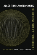 Algorithmic Worldmaking: the Rhetorical Craft of Networked Order (Rhetoric and Digitality)