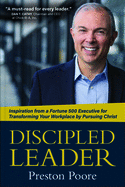 Discipled Leader: Inspiration From a Fortune 500 Executive for Transforming Your Workplace By Pursuing Christ