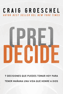 (Pre)Decide: 7 Decisiones Que Puedes Tomar Hoy Para La Vida Que Quieres Vivir Ma�ana