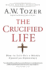 The Crucified Life: How to Live Out a Deeper Christian Experience