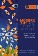 Modern Art and the Life of a Culture: the Religious Impulses of Modernism (Studies in Theology and the Arts Series)