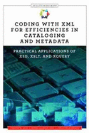 Coding With Xml for Efficiencies in Cataloging and Metadata: Practical Applications of Xsd, Xslt, and Xquery (Alcts Monograph)