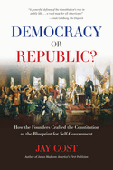 Democracy or Republic?: How the Founders Crafted the Constitution as the Blueprint for Self-Government