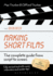 Making Short Films, Third Edition: the Complete Guide From Script to Screen