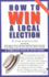 How to Win a Local Election, Revised: a Complete Step-By-Step Guide