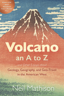Volcano: an a to Z and Other Essays About Geology, Geography, and Geo-Travel in the American West