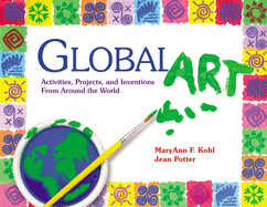 Global Art: Activities, Projects, and Inventions From Around the World