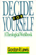 Decide for Yourself: a Theological Workbook (for People Who Are Tired of Being Told What to Believe)