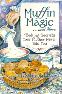 Muffin Magic...and More: Baking Secrets Your Mother Never Told You