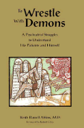To Wrestle With Demons: a Psychiatrist Struggles to Understand His Patients and Himself