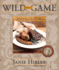 Wild About Game: 150 Recipes for Cooking Farm-Raised and Wild Game-From Alligator and Antelope to Venison and Wild Turkey