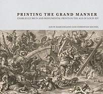 Printing the Grand Manner Charles Le Brun and Monumental Prints in the Age of Louis XIV