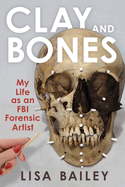 Clay and Bones: My Life as an Fbi Forensic Artist