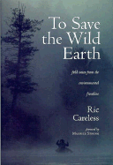 To Save the Wild Earth: Field Notes From the Environmental Frontline Careless, Ric