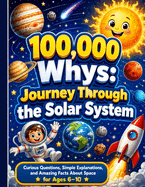 100,000 Whys, Journey Through the Solar System: Curious Questions, Simple Explanations, and Amazing Facts About Space for Ages 6-10