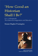 How Good an Historian Shall I Be? : R.G. Collingwood, the Historical Imagination and Education
