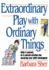Extraordinary Play With Ordinary Things: Make-It-Yourself, Do-It-Yourself Activities That Encourage Your Child's Development