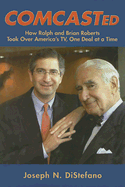 Comcasted: How Ralph and Brian Roberts Took Over America's Tv, One Deal at a Time