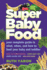 Super Baby Food: Your Complete Guide to What, When and How to Feed Your Baby and Toddler