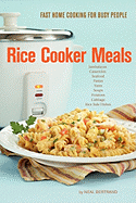 Rice Cooker Meals: Fast Home Cooking for Busy People: How to Feed a Family of Four Quickly and Easily for Under $10 (With Leftovers! ) and Have Less...Up So You? Ll Be Out of the Kitchen Quicker!