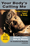 Your Body's Calling Me: Music, Love, Sex & Money: the Life & Times of Robert R. Kelly