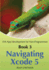 Book 3: Navigating Xcode 5-Ios App Development for Non-Programmers: the Series on How to Create Iphone & Ipad Apps