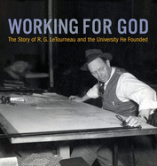 Working for God: the Story of R.G. Letourneau and the University He Founded