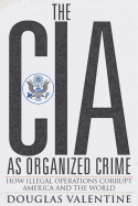 The Cia as Organized Crime: How Illegal Operations Corrupt America and the World
