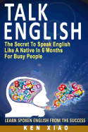 Talk English: the Secret to Speak English Like a Native in 6 Months for Busy People