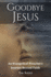 Goodbye Jesus: an Evangelical Preacher's Journey Beyond Faith