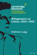 Wittgenstein on Colour, 1916�€"1950 (Elements in the Philosophy of Ludwig Wittgenstein)