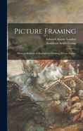 Picture Framing; Modern Methods of Making and Finishing Picture Frames