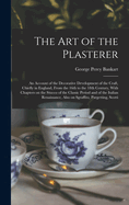 The Art of the Plasterer; an Account of the Decorative Development of the Craft, Chiefly in England, From the 16th to the 18th Century, With Chapters on the Stucco of the Classic Period and of the Italian Renaissance, Also on Sgraffito, Pargetting, Scotti