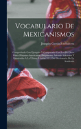Vocabulario De Mexicanismos: Comprobado Con Ejemplos Y Comparado Con Los De Otros Paises Hispano-Americanos. Prop�nense Adem�s Adiciones Y Enmiendas � La �ltima Edici�n (12 .) Del Diccionario De La Academia
