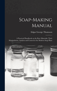 Soap-Making Manual; a Practical Handbook on the Raw Materials, Their Manipulation, Analysis and Control in the Modern Soap Plant