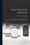 Soap-Making Manual; a Practical Handbook on the Raw Materials, Their Manipulation, Analysis and Control in the Modern Soap Plant