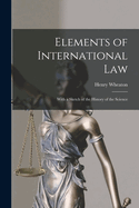 Elements of International Law: With a Sketch of the History of the Science