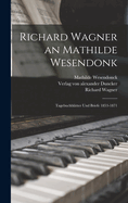 Richard Wagner an Mathilde Wesendonk: Tagebuchbl�tter und Briefe 1853-1871