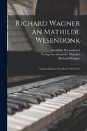 Richard Wagner an Mathilde Wesendonk: Tagebuchbl�tter und Briefe 1853-1871