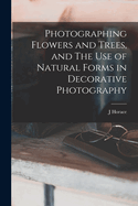 Photographing Flowers and Trees, and The use of Natural Forms in Decorative Photography