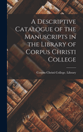 A Descriptive Catalogue of the Manuscripts in the Library of Corpus Christi College