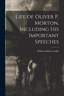 Life of Oliver P. Morton, Including His Important Speeches