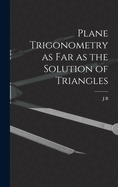 Plane Trigonometry as Far as the Solution of Triangles