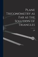 Plane Trigonometry as Far as the Solution of Triangles